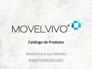 Catálogo de Produtos

Mobiliário à sua Medida
 www.movelvivo.com
 