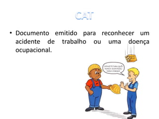 • Documento emitido para reconhecer um
acidente de trabalho ou uma doença
ocupacional.
 