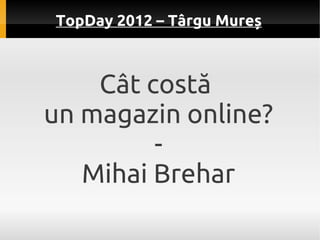 TopDay 2012 – Târgu Mureș



    Cât costă
un magazin online?
         -
   Mihai Brehar
 