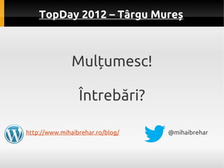 TopDay 2012 – Târgu Mureș



               Mulțumesc!

                 Întrebări?

http://www.mihaibrehar.ro/blog/   @mi...