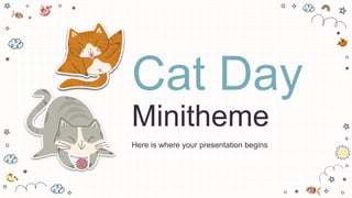 Cat Day
Minitheme
Here is where your presentation begins
 