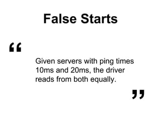 False Starts
Given servers with ping times
10ms and 20ms, the driver
reads from both equally.
“
„
 