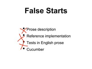 False Starts
• Prose description
• Reference implementation
• Tests in English prose
• Cucumber
 