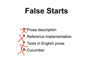 False Starts
• Prose description
• Reference implementation
• Tests in English prose
• Cucumber
 