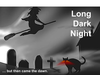Long
Dark
Night
… but then came the dawn.
 