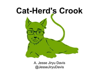 A. Jesse Jiryu Davis
@JesseJiryuDavis
Cat-Herd's Crook
 