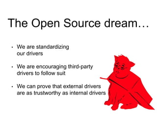 The Open Source dream…
• We are standardizing
our drivers
• We are encouraging third-party
drivers to follow suit
• We can prove that external drivers
are as trustworthy as internal drivers
 