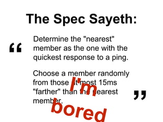The Spec Sayeth:
Determine the "nearest"
member as the one with the
quickest response to a ping.
“ Choose a member randomly
from those at most 15ms
"farther" than the nearest
member.
„
 