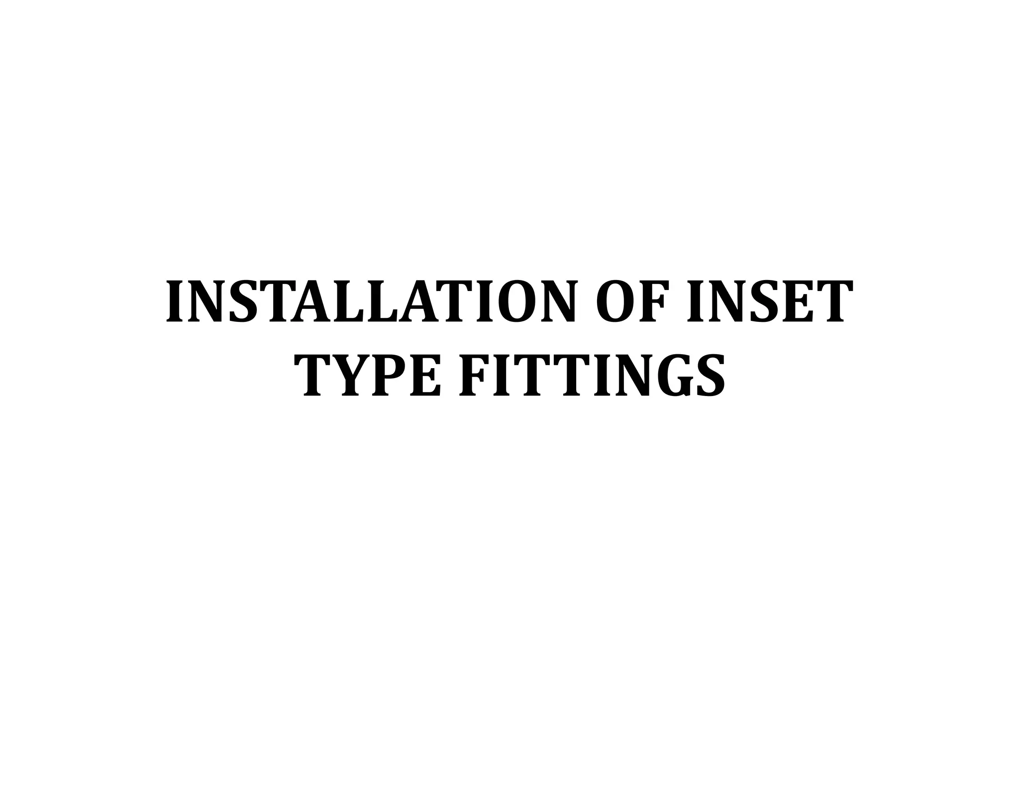 INSTALLATION OF INSET
TYPE FITTINGS
 