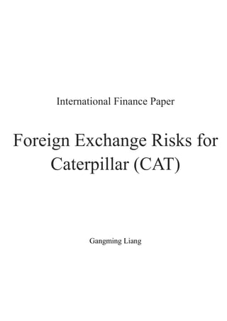 International Finance Paper


Foreign Exchange Risks for
     Caterpillar (CAT)



            Gangming Liang
 