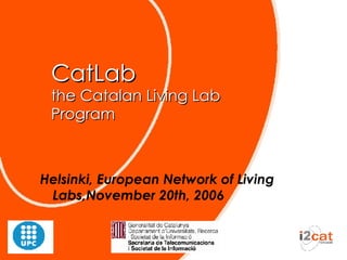 CatLab the Catalan Living Lab Program Helsinki, European Network of Living Labs,November 20th, 2006 