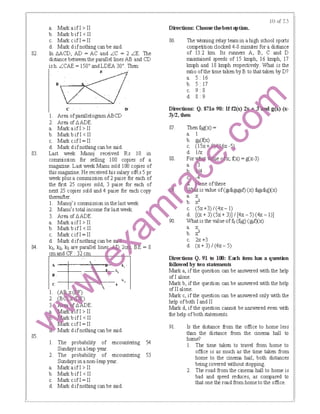 82.
83.
84.
a. Marl< a if I> II
b. Marl< b if I< II
c. Marl<cifl=ll
d. Marl< d ifnothing can be said.
In llACD, AD = AC and LC = 2 LE. The
distance between the parallel lines AB and CD
is h. LCAE = ISO• and LDEA 30•. Then:
<:
I. Area ofpatallelogtam ABCD
2. Area of llADE.
a. Marl< a if I> II
b. Marl< b if I< II
c. Marl<cifl=ll
d. Marl< d ifnothing can be said.
I)'
Directions: Choose thebestｾｴｩｯｮＮ＠
86. The wiming relay team in a high school sports
competition clocked 4-8 minutes fora distance
of 13.2 km. Its runners A, B, C and D
maintained speeds of 15 kmph, 16 kmph, 17
kmph and 18 kmph respectively. What is the
tatio ofthe time taken by B to that taken by D?
a. 5: 16
b 5. 17
c 9 8
d 8 9
'J)/2, then
Thenf0g(x)= 0a. I
b. go(fl:x)
c. ＨＱＵｸＫ Ｐ Ｍ ｾ＠
d. 1/x
ｾｯｲ ｶ＠ e ; ｾｸＩ＠ = g(x-3)88.
ｾ ･ｯｦｴｨ･ｳ･＠next 25 copies sold and 4 paise for each copy • gF:value of(8Jibgogof) (x) lbgolbgXx)
Last week Manoj received Rs I0 in
conunission for selling I00 copies of a
magazine. Last week Manu sold I00 copies of
this magazine. He received his salaJY ofRs 5 pr
week plus a conunission of2 paise for each of
the first 25 copies sold, 3 paise for each of
ｾ･ｲＺＺｊＧｳ｣ｯｭｮｩｳｳｩｯｮｩｮｴｨ･ｬ｡ｳｴｷ･･ｫ＠ ｾ＠ ｾﾷＮ＠ ｾ＠2. Manu'stotalincomeforlastweek. c. (5x+3)/(4x-1)
3. AreaofllADE. d. [(x+3)(5x+3))/[4x-5)(4x-1))
a. Marl< a if I> 11 flj 90. Whatisthevalueoffo(fog)(gof)(x)
b. Marl< b if I< II a. X
c. Marl<cifl=ll b. .J
d. Marl< d ifnothing can be c. 2x +3
k1, k2, k3 are parallel line = 8 d. (x+ 3)/(4x- 5)
emand CF: 32 em
A
u.
c: I• ''..
I. The probability of encountering 54
Sundays ina leap year.
2. The probability of encountering 53
Sundays ina non-leap year.
a. Marl< a if I> II
b. Marl< b if I< II
c. Marl<cifl=ll
d. Marl< d ifnothing can be said.
Dil-ections Q. 91 to 100: Each item has a quest.im
followed by two statements
Mark a, if the question can be answered with the help
of I alone.
Mark b, if the question can be answered with the help
of II alone.
Mark c, if the question can be answered only with the
help ofboth Iand II
Mark d, if the question cannot be answered even with
the help ofboth statements.
91. Is the distance 6-om the office to home less
than the distance from the cinema hall to
home?
I. The time taken to travel from home to
office is as much as the time taken from
home to the cinema hail, both distances
being covered IMthout stopping.
2. The road from the cinema hall to home is
bad and speed reduces, as compared to
that one the road from home to the office.
 