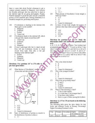there is some talk about Rachel scheming to get a
contract already awarded to Manpreel Anu believes
her fiiendly astrologer who has asked her to stand at
the exlrerne right for all group photogtaphs. Finally,
Rakesh managed to pacifY the girls and got a beautiful
picture of five beautiful girls smiling beautifully in a
beautiful straight line, promoting IMlrld peace.
b. 3:10
c. 1:3
d. 3 'h: I
169. What percent of Ghoshbabu's body weight is
rrade up ofskin?
a. 0.15
b. 10
c. 12
d.
164. If Aishwarya is standing to the extreme left, 170.
which girl is in the middle?
a. Manpreet
b. Suslunita
c. Rachel
d. Cannot say
165. If Aishwarya stands to the extreme left, which
is the girl who stands second from left?
a. Cannot say
b. Suslunita
c. Rachel
d. Manpreet
166. If Anu's astrologer tells her to stand second
from left and Aishwarya decides to stand
second from right, then who is the girl
standing on the extremeright?
a. Rachel
b. Suslunita
c. Manpreet
d. Cannot say
a. 1/13
b. 1/30
c. 1/20
d. Cannot be determined
168. Ratio of distribution of protein in muscle to
the distribution ofprotein in skin is:
a. 3: I
a.
b.
c.
d. Cannot be determined
172. Who is the youngest brother?
a. B
b. D
c. F
d. Cannot be determined
173. Which two areprobably twins?
a. D andG
b. Eand C
c. A andB
d. Cannot be determined
174. Which ofthe following is false?
a. G has 4 older bothers.
b. A is older than G but younger than E.
c. B has three older bothers.
d. there is a pair oftwins among thebrothers.
D:il-ections: Q.l75 to 178 a:1-e based on the following
infonnation:
The following table gives the sales details for text
books and reference books at Primary /Secondary/
Higher Secondary/GraduateLevels.
Year Prirrary Secondary
1975 42137 8820
Higher
Seco
Gtaduate
Level
25343
 