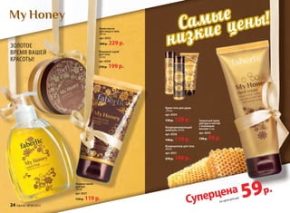 Cамые
низкие цены!
Кондиционирующий
шампунь 250 мл
арт. 8558
150 р. 119 р.
Жидкое мыло
для рук
300 мл
арт. 8557
150 p. 119 p.
Крем-масло
для лица и тела
200 мл
арт. 8552
300 р. 229 р.
Кондиционер для тела
200 мл
арт. 8551
270 р. 199 р.
Крем-гель для душа
250 мл
арт. 8554
170 р. 129 р. Защитный крем
для рук и ногтей
с пчелиным
воском 75 мл
арт. 8553
130 p. 59 p.
Медовый скраб
для тела
150 мл
арт. 8550
270 р. 199 р.
59р.
на крем для рук
Суперцена
Золотое
время вашей
красоты!
для рукдля рукдля рук
300 мл300 мл
Жидкое мылоЖидкое мылоЖидкое мыло
для рукдля рукдля рук
Крем-масло
для лица и тела
200 мл
арт. 8552
300 р.300 р. 229 р.229 р.
Медовый скрабМедовый скраб
для тела
150 мл
арт. 8550
270 р.270 р. 199 р.199 р.
24 faberlic № 04/2015
 