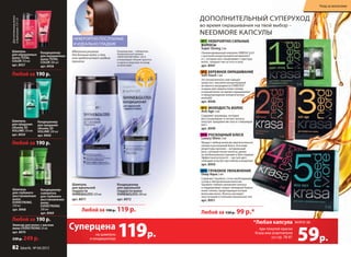 дополнительный суперуход
во время окрашивания на твой выбор –
NEEDMORE капсулы
Любой за 150 р. 99 р.*
шампунь
для окрашенных
волос TOTAL
COLOR 250 мл
арт. 8957
Дляоттенковволос
в диапазоне7.0-1.0
Кондиционер
для окрашенных
волос TOTAL
COLOR 200 мл
арт. 8958
шампунь
для придания
объема 3D
VOLUME 250 мл
арт. 8959
Кондиционер
для придания
объема 3D
VOLUME 200 мл
арт. 8960
Идеальное решение
для длинных волос и тех,
кто предпочитает гладкие
прически
НЕВЕРОЯТНО ПОСЛУшНЫЕ
И ИДЕАЛЬНО гЛАДКИЕ
Любой за 190 р.
Любой за 190 р.
№1 НевеРояТНо СиЛьНые
воЛоСы
Super Strong 2 мл
Сбалансированный комплекс oMeGa 3,6,9
с высокой концентрацией витаминов Е
и С, которые восстанавливают структуру
волос, придают им густоту и силу.
арт. 8947
№2 БеРеЖНое окРаШиваНие
Soft Touch 2 мл
Это великолепное смягчающее
средство с высокой концентрацией
активного ингредиента stIMUtex®
создано для защиты кожи головы
и корней волос во время окрашивания
и предупреждения аллергических
реакций.
арт. 8948
№3 МоЛоДоСТь воЛоС
Anti Age 2 мл
Содержит церамиды, которые
восстанавливают и питают волосы
изнутри, придавая им силу и стимулируя
рост.
арт. 8949
№4 РоСкоШНыЙ БЛеСк
Luxury Shine 2 мл
придаст любым волосам притягательное
сияние и роскошный блеск. В основе
рецептуры ланолин – натуральный
воск, который питает волосы, делая
их необыкновенно яркими и блестящими.
Эффектный результат – чистый цвет,
сияющий изнутри при любом освещении.
арт. 8950
№5 ГЛуБокое увЛаЖНеНие
Deep Aqua 2 мл
cодержит squalane, столь необходимый
сухим и обезвоженным волосам.
squalane глубоко увлажняет волосы
и поддерживает водно-липидный баланс
кожи головы, предотвращая потерю
волосами влаги. Волосы выглядят
эластичными и полными жизненных сил.
арт. 8951
льный суперуход
во время окрашивания на твой выбор –
NEEDMORE капсулы
2013
Кондиционер – победитель
Национальной премии
«МОЯ КОСМЕТИКА» 2014
в номинации «Альянс красоты
и науки в средствах по уходу
за волосами»
шампунь
для идеальной
гладкости
SHINE&GLOSS 250 мл
арт. 8971
Кондиционер
для идеальной
гладкости волос
SHINE&GLOSS 200 мл
арт. 8972
Любой за 190 р. 119 р.
шампунь
для глубокого
восстановления
волос
EVERSTRONG
250 мл
арт. 8968
Эликсир для волос с маслом
амлы EVERSTRONG 50 мл
арт. 8970
330 р. 249 р.
Кондиционер-
сыворотка
для глубокого
восстановления
волос
EVERSTRONG
200 мл
арт. 8969
Любой за 190 р.
при покупке краски
Krasa или осветлителя
со стр. 78-81
*Любая капсула
59р.
всего за
119р.
Суперцена
на шампунь
и кондиционер
82 faberlic № 04/2015
Уход за волосами
 