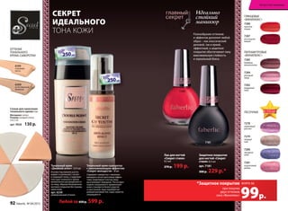 6200
естественный
бежевый
6199
слоновая
кость
Спонж для нанесения
тонального крема 6 шт.
Материал: латекс
Размер: каждый спонж
2х3,5 см
арт. 9028 130 р.
оттЕнки
тонАльного
крЕМА-СыВоротки
СеКрет
ИдеАльНОгО
ТОНа КОжи
Тональный крем-сыворотка
с омолаживающим эффектом
«Секрет молодости» 30 мл
Содержит сыворотку с омолажи-
вающим и антистрессовым эффек-
тами, моделирует контур лица,
разглаживает морщины. после двух
недель ежедневного применения
кожа становится более упругой
и эластичной, лицо приобретает
ровный матовый тон, поры заметно
сокращаются.
Тональный крем
«Двойной агент» 2х15 мл
основа под макияж разгла-
живает и увлажняет, питает
и защищает кожу, а пудровая
текстура тонального крема
великолепно распределяется
по лицу, образуя безупречное
матовое покрытие без границ
нанесения.
арт. 6230
универсальный оттенок
Защитное покрытие
для ногтей «Секрет
стиля» 8,5 мл
арт. 7181
300 р. 229 р.*
Лак для ногтей
«Секрет стиля»
8,5 мл
270 р. 199 р.
Идеально
стойкий
маникюр
72867286
7181
разнообразие оттенков
и эффектов дополнят любой
образ – как классический
деловой, так и яркий,
эффектный, а защитное
покрытие обеспечивает лаку
максимальную стойкость
и зеркальный блеск.
7278
сиреневый
рассвет
7281
коралловый
дождь
7280
звездное
небо
7279
первый
снег
пЕСоЧныЕ
«ВинилЮкС»
пЕрлАМУтроВыЕ
7284
розовый
ажур
7282
бордовый
люкс
7285
бежевое
великолепие
7286
красное
пламя
глЯнцЕВыЕ
«ВинилЮкС»
7287
роскошная
вишня
НА ВЕСЕННИЕ ПОКУПКИ
НА ВЕСЕННИЕ ПОКУПКИ
НА ВЕСЕННИЕ ПОКУПКИ
cо 2 по 22 мартаcо 2 по 22 мартаcо 2 по 22 мартаcо 2 по 22 мартаcо 2 по 22 мартаcо 2 по 22 марта
НА ВЕСЕННИЕ ПОКУПКИ
НА ВЕСЕННИЕ ПОКУПКИ
НА ВЕСЕННИЕ ПОКУПКИ
НА ВЕСЕННИЕ ПОКУПКИ
НА ВЕСЕННИЕ ПОКУПКИ
НА ВЕСЕННИЕ ПОКУПКИ
cо 2 по 22 мартаcо 2 по 22 мартаcо 2 по 22 мартаcо 2 по 22 мартаcо 2 по 22 мартаcо 2 по 22 марта
НА ВЕСЕННИЕ ПОКУПКИ
НА ВЕСЕННИЕ ПОКУПКИ
НА ВЕСЕННИЕ ПОКУПКИ
МОДНО
В ТРЕНДЕ
ИННОВАЦИИ
ЗАПАТЕНТОВАННО
СКИ
Любой за 650 р. 599 р.
при покупке
двух оттенков
лака «Винилюкс»
*Защитное покрытие
99р.
всего за
искусство макияжа
92 faberlic № 04/2015
 
