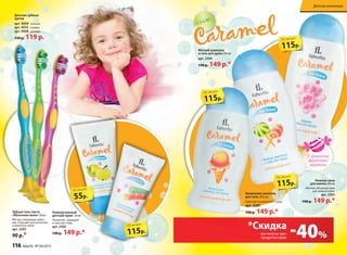 С 3-Х ЛЕТ
С 3-Х ЛЕТ
С ароматом
фруктовой
карамели!
Нежная пена
для ванны 200 мл
Мягкая, объемная пена
для нежной кожи.
арт. 2305
190 р. 149 р.*
Мягкий шампунь
и гель для душа 200 мл
арт. 2304
190 р. 149 р.*
универсальный
детский крем 50 мл
Увлажняет, защищает
и смягчает кожу.
арт. 2302
190 р. 149 р.*
Детская коллекция
Зубная гель-паста
«яблочное желе» 50 мл
Мягкое очищающее дейст-
вие. Подходит для молочных
и коренных зубов.
арт. 2303
90 р.*
Детские зубные
щетки
арт. 9009 зеленая
арт. 9010 голубая
арт. 9008 розовая
150 р. 119 р.
-40%при покупке двух
продуктов серии
*Скидка
115р.
по акции
115р.
по акции
55р.
по акции
115р.
по акции
Ванильное молочко
для тела 200 мл
Смягчает и увлажняет кожу.
арт. 2301
190 р. 149 р.*
115р.
по акции
Детская коллекция
116 faberlic № 04/2015
 