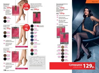 Намоделиколготки40den,
цвет«дымчатый»
Гольфы 20 den
Размер: единый
140 р. 79 р.
Носки 20 den
Размер: единый
110 р. 79 р.
2 пары в упаковке
2 пары в упаковке
Шелковистые
чулки 20 den
Размеры: S-XL
400 р. 229 р.
изящная
кружевная
резинка
на силиконо-
вой основе
комфортная
широкая резинка
укрепленный
прозрачный
мысок
комфортная
широкая резинка
укрепленный
прозрачный
мысок
Эластичные шелковистые
колготки 40 den
Размеры: XS-XL
200 р. 129 р.
уплотненные шортики
укрепленный
прозрачный мысок
два шва сзади
в размере Xl
обеспечат комфорт
плоский
качественный шов
Эластичные шелковистые
колготки 20 den
Размеры: XS-XL
200 р. 129 р.
20 DEN:
sT201
бежевый
sT202
бронзовый
sT204
дымчатый
sT203
черный
40 DEN:
sT401
бежевый
sT402
бронзовый
sT404
дымчатый
sT403
черный
sT405
кофейный
Цветные колготки 60 den
Матовые эластичные колготки
с эффектом велюра. Плоские швы
и хлопковая ластовица.
Размеры: XS-XL
400 р. 299 р.
Если вы сомневаетесь, какой размер вам
подходит, рекомендуем выбрать меньший.
см
sl201
бронзовый
sl202
черный
sB200
бежевый
sB200
черный
so200
бежевый
so200
черный
sT601
черный
sT602
коричневый
sT603
Серый
sT604
Синий
sT605
Фиолетовый
sT606
бежевый меланж
sT607
ваниль
sT608
бордовый
sT609
зеленый
ОГРАНИЧЕНО!
количество
129р.
Суперцена
на колготки 40 den
цена
СУПЕР
229р.
цена
СУПЕР
79р.
Мода и стиль
178 faberlic № 04/2015
 