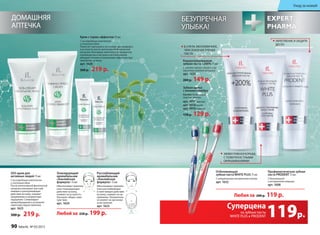 ДОМАШНЯЯ
АПТЕЧКА
Крем с термо-эффектом 75 мл
С кислородным комплексом
и пчелиным ядом
Помогает уменьшить состояние дискомфорта
и усталости после интенсивной физической
нагрузки. Благодаря комплексу из продуктов
пчеловодства и экстракту жгучей ванили
обладает легким согревающим эффектом при
нанесении на кожу.
арт. 1626 
300 р. 219 р.
Тонизирующий
аромабальзам
«Альпийская
формула» 15 мл
Обеспечивает комплек-
сное тонизирующее
действие на кожу,
снимает ее усталость.
Улучшает общее само-
чувствие.
арт. 1624
Расслабляющий
аромабальзам
«Альпийская
формула» 15 мл
Обеспечивает комплек-
сное расслабляющее
и смягчающее действие
на кожу, снимает ее на-
пряжение. Положитель-
но влияет на организм
и настроение.
арт. 1623
Любой за 250 р. 199 р.
Любая за 200 р. 119 р.
SOS-крем для
активных людей 75 мл
С кислородным комплексом
и пчелиным ядом
После интенсивной физической
нагрузки оказывает расслаб-
ляющее и разогревающее
действие на кожу, снимает
напряжение и неприятные
ощущения. Стимулирует
кровообращение и устраняет
симптомы переутомления.
арт. 1625
300 р. 219 р.
Уход за кожей
БЕЗУПРЕЧНАЯ
УЛЫБКА!
на зубные пасты
WHITE PLUS и PRODENT
Суперцена
119р.
Отбеливающая
зубная паста WHITE PLUS 75 мл
С натуральным экстрактом папайи
арт. 1632
Профилакти­ческая зубная
паста PRODENT 75 мл
С биокальцием
и экстрактом лакрицы
арт. 1608
Концентрированная
зубная паста +200% 75 мл
С маслом чайного дерева и экс-
трактом голубого кипариса
арт. 1633
200 р. 149 р.
В 3 РАЗА ЭКОНОМИЧНЕЕ,
ЧЕМ ОБЫЧНАЯ ЗУБНАЯ
ПАСТА
арт. 9917 красная
арт. 9918 синяя
арт. 9919 зеленая
170 р. 129 р.
Зубная щетка
с ионами серебра
Состав: безопасный
пластик, нейлон
УКРЕПЛЕНИЕ И ЗАЩИТА
ДЕСЕН
ЭФФЕКТИВНАЯ БОРЬБА
С ПОВЕРХНОСТНЫМИ
ОКРАШИВАНИЯМИ
90 faberlic № 05/2015
 