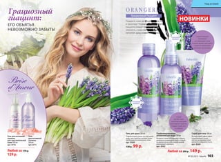 Скраб для тела 100 мл
Легкий скраб эффективно
отшелушивает сухие
клетки, возвращая коже
мягкость и бархатистость.
арт. 8569
Спрей
окутает ваше
тело благоухающим
прохладным туманом,
подарит коже негу
и комфорт.
Гель для душа 200 мл
Подобно кристально чистой талой
воде, гель приятно холодит кожу,
пробуждая ее жизненные силы.
арт. 8560
130 р. 99 р.
Парфюмированная
увлажняющая вода 120 мл
Формула спрея не содержит спирта,
деликатно взаимодействует с кожей,
оставляя после себя тонкий шлейф
изысканного аромата.
арт. 8562
Подарите коже весеннюю свежесть
и прохладу! Первые цветущие букеты
гиацинта отдадут вам всю свою
нежность, а изысканный аромат
наполнит душу романтикой весны.
Грациозный Гиацинт
НОВИНКИ
Грациозный
гиацинт:
ЕГО ОБЪЯТЬЯ
НЕВОЗМОЖНО ЗАБЫТЬ!
Скраб освежает,
тонизирует
и стимулирует кожу,
а яркий аромат цветущего
гиацинта пробуждает
весеннее настроение.
Любой за 170 р.
129 р.
Гель
для интимной
гигиены
200 мл
арт. 8711
Гель для интимной
гигиены
для чувствительной
кожи 200 мл
арт. 8716
Любой за 200 р. 149 р.
№ 05/2015 faberlic 103
Уход за кожей
 