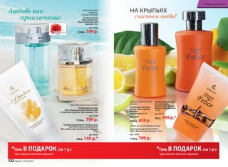 Любовь как
приключение
МОРСКОЙАРОМАТ
СДРЕВЕСНО-
ПРЯНЫМАККОРДОМ
Ту­а­лет­ная во­да
Vent d’Aventures
/Ван д’Авантюр/ для
мужчин 50 мл
арт. 3203
1150 р. 799 р.
Парфюмированный гель для душа
Vent d’Aventures pour femme/
Ван д’Авантюр пур фам/ для женщин
150 мл
арт. 8303
230 р. 149 р.*
ФРУКТОВО-ЦВЕТОЧНЫЙ АРОМАТ
Парфюмерная вода
Vent d’Aventures pour femme/ Ван
д’Авантюр пур фам/ для женщин 30 мл
арт. 3146
1150 р. 799 р.
НА КРЫЛЬЯХ
счастья и любви!
ДРЕ­ВЕС­НО-ЦИ­Т­РУ­СО­ВЫЙ АРО­МАТ
Туалет­ная во­да Uomo Felicе/
Уо­мо Фе­ли­че/ для  муж­чин 100 мл
арт. 3210
1150 р. 799 р.
ДРЕВЕСНО-ЦИТРУСОВЫЙ
АРОМАТ
Парфюмерная вода
Donna Felice /Донна
Феличе/
для женщин 50 мл
арт. 3109
1000 р. 659 р.
Парфюмированный
гель для душа
Donna Felice /Донна
Феличе/ для женщин
150 мл
арт. 8115
230 р. 149 р.*
*Гель В ПОДАРОК (за 1 р.)
при покупке женского аромата
*Гель В ПОДАРОК (за 1 р.)
при покупке женского аромата
122 faberlic № 05/2015
В мире ароматов
 