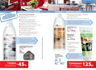 Для любых металлических
поверхностей: сковород, 	
кастрюль, противней, стальных 		
моек, вытяжек, кранов.
ГОТОВЬТЕ С УДОВОЛЬСТВИЕМ!
Мягко очищает, удаляет
нагары и известковый
налет
Придает блеск,
устраняет тусклость
Не повреждает
полированные
поверхности
Крем для чистки
металлических
поверхностей 250 г
арт. 11158
250р. 125 р.
1
Для удобства
используйте помпу-
дозатор или крышку
пуш-пул
арт. 11175
25 р.
арт. 11176
15 р.
СОВРЕМЕННЫЙ ПОДХОД
ВСЕ ФУНКЦИИ В ОДНОМ:
Эффективно удаляет различные
загрязнения
Действует как ополаскиватель
Смягчает воду, предотвращает
появление разводов и накипи
Защищает стекло от помутнения
Придает блеск стеклу и стальной посуде
Устраняет неприятные запахи
Рекомендован в том числе 			
и для экспресс-режимов мытья
Не оставляет осадка
Способствует гигиене и долговечной 	
работе посудомоечной машины
Без хлора и фосфатов
Концентрированный гель для
мытья посуды в посудомоечных
машинах 500 мл
арт. 11196
500 р.
275 р.
*предназначенныхдлямытьявпосудомоечныхмашинах
Подходит для столовой посуды,
приборов, стекла, кастрюль и сковород
из нержавеющей стали, эмалированной
и пластиковой посуды*.
применений
НЕ ТРЕБУЕТ
ДОПОЛНИТЕЛЬНОГО
ИСПОЛЬЗОВАНИЯ СОЛИ
И ОПОЛАСКИВАТЕЛЯ
125р.
Суперцена
на крем для металлических
поверхностей
-45%
Скидка
на концентрированный
гель для мытья посуды
Подходит для всех видов плит из металла, 		
керамики и стеклокерамики, газовых горелок, духовок,
грилей, барбекю, стекла, шашлычниц.
Быстро размягчает и эффективно удаляет
пригоревшие жир и сахар
Отлично смывается
Не царапает и не повреждает поверхности
Средство для чистки
духовок и плит1
500 мл
арт. 11119
250 р. 199 р.
Красивый дом
 