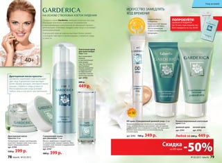 НА ОСНОВЕ СТВОЛОВЫХ КЛЕТОК ГАРДЕНИИ
Драгоценная маска
красоты 50 мл
Активизирует процесс регенерации,
осветляет, придает коже тонус и уси-
ливает микроциркуляцию.
арт. 0744
520 р. 399 р.
ИСКУССТВО ЗАМЕДЛЯТЬ
ХОД ВРЕМЕНИ!
Серия Garderica –
победитель
Национальной премии
«МОЯ КОСМЕТИКА»
2014 в номинации
«Серия косметической
продукции».2013
Продукты серии Garderica, имеющие атласную текстуру,
благодаря комплексу уникальных ингредиентов
и омолаживающих компонентов активизируют процесс
регенерации, осветляют, придают коже тонус и усиливают
микроциркуляцию.
В результате кожа мгновенно выглядит более свежей
и молодой, смягчаются линии морщин, стираются следы
усталости.
40+
Любой за 600 р. 449 р.
Драгоценная маска красоты –
мгновенно подтягивает кожу и улучшает
цвет лица. В результате кожа выглядит
более свежей, молодой, смягчаются линии
морщин, стираются следы усталости.
Маска идеальна для ухода за кожей
любого типа, в том числе чувствительной.
Совершенная пенка
для умывания 175 мл
Мягко и эффективно очищает кожу
от загрязнений, смывает макияж. Обес-
печивает коже питание и поддерживает
водный баланс.
арт. 0747
500 р. 399 р.
Клеточный крем
для кожи вокруг
глаз 15 мл
Восстанавливает
нежную
и чувствительную
кожу вокруг
глаз. Постепенно
разглаживает
мелкие морщинки
и предупреждает
их образование,
осветляет темные
круги под глазами.
арт. 0743
600 р.
449 р.
Концентри­рованный клеточный
крем 50 мл
ночной крем
арт. 0742
дневной крем
арт. 0741
ПОПРОБУЙТЕ!
пробник В ПОДАРОК
(за 10 коп.) при покупке лю-
бого продукта со стр. 66-89
SPF30
DD крем «Совершенный дневной уход» 25 мл
Микронизированные пигменты не закупоривают
поры, особым образом преломляют свет, мгновенно
выравнивают тон и поверхность кожи. DD-крем прео-
бражает вашу кожу всего за несколько секунд
и на весь день.
арт. 0745 700 р. 349 р.
-50%Скидка
на DD-крем
78 faberlic № 05/2015 № 05/2015 faberlic 79
Уход за кожей
 