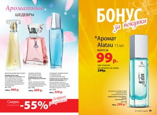 ШЕДЕВРЫ
Ароматные
БОНУС
при покупке
по каталогу на сумму
299р.
*Аромат
Alatau 15 мл
всего за
99р.
за покупки
за покупки
Летняя
распродажа!Летняя
распродажа!
Скидка
-55%на аромат Aora
ЦВЕТОЧНО-ДРЕВЕСНЫЙ АРОМАТ
Парфюмерная вода
Aora /Аора/ для женщин 50 мл
Элегантный аккорд открывают
ноты гардении, пиона и мандари-
на. Ароматы фиалки, магнолии,
плюмерии и ванили подчеркивают
неповторимую утонченность его
обладательницы.
арт. 3103
1000 р. 449 р.
СВЕЖИЙ, ЦВЕТОЧНО-
ФРУКТОВЫЙ АРОМАТ
Парфюмерная вода
Kaori /Каори/для женщин
55 мл
Аромат завораживает благоу-
ханием цветущего вишневого
сада, прохладой водяной лилии
и нежнейшей чайной розы.
арт. 3108
1000 р. 699 р.
ХОЛОДНЫЙ, СВЕЖИЙ АРОМАТ
С НОТАМИ ЗЕЛЕНИ
И ЗАМОРОЖЕННЫХ ЯГОД
Парфюмерная вода Alatau /
Алатау/ для женщин 55 мл
Легким аккордом доносятся
прохладные ноты замороженной
мяты, красных ягод и цедры лимона.
Нежные цветочные оттенки создают
волшебное ощущение сказки.
арт. 3120
800 р. 559 р. ХОЛОДНЫЙ, СВЕЖИЙ АРОМАТ
С НОТАМИ ЗЕЛЕНИ
И ЗАМОРОЖЕННЫХ ЯГОД
Парфюмерная вода Alatau /
Алатау/
для женщин 15 мл
арт.3168
400 р. 299 р.*
№ 10/2015 faberlic 19
 