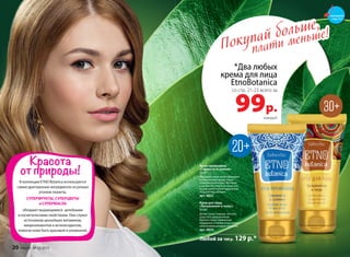 Покупай больше,
плати меньше!
В коллекции ETNO Botanica используются
самые драгоценные ингредиенты из разных
уголков планеты.
СУПЕРФРУКТЫ, СУПЕРЦВЕТЫ
и СУПЕРМАСЛА
обладают выдающимися целебными
и косметическими свойствами. Они служат
источником ценнейших витаминов,
микроэлементов и антиоксидантов,
помогая коже быть красивой и ухоженной.
Крем-премакияж
«Свежесть и сияние»
50 мл
Насыщает кожу необходимыми
питательными веществами
и микроэлементами. Матируя
и увлажняя кожу в течение все-
го дня, крем служит идеальной
основой под макияж.
арт. 0822
Крем для лица
«Увлажнение и тонус»
50 мл
Делает кожу гладкой, мягкой,
упругой и увлажненной.
Препятствуют появлению
морщинок и пигментных пятен,
обеспечивая ровный тон кожи.
арт. 0830
Любой за 160 р. 129 р.*
*Два любых
крема для лица
EtnoBotanica
99р.
со стр. 21-23 всего за
каждый
смотрите
стр. 4-5
20 faberlic № 10/2015
 