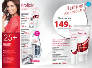 НА ОСНОВЕ ГИАЛУРОНОВОЙ
КИСЛОТЫ
Решение:
Глубоко увлажняющие
средства Prolixir защищают
кожу от обезвоживания,
продлевают ее молодость
и восстанавливают
барьерную функцию.
Вам 25? Узнайте,
что происходит
с вашей кожей:
разрушается липидная
прослойка рогового слоя
кожи
кожа начинает активно
терять влагу
кожа покрывается первыми
морщинками
25+
Летняя
распродажа!Летняя
распродажа!
*Крем для век
149р.
всего за
при покупке ночного крема
Интенсивный
дневной крем
50 мл
арт. 0731
380 р.
299 р.
Триактивная
маска-патч для лица
С гиалуроновой кислотой
Глубоко проникает в струк-
туру кожи, увлажняет
и питает ее. Благодаря
активным ингредиентам,
защищает кожу от сухости
и обветривания, повышает
эластичность и жизнен-
ный потенциал кожи.
арт. 0736
150 р. 89 р.
Мицеллярная вода
200 мл
арт. 0735
250 р. 199 р.
Сыворотка«Защита
молодости кожи»
15 мл
арт. 0734
600 р. 499 р.
ХИТ
продаж
НОВИНКА
Любой за 380 р. 299 р.*
Восстанавливающий
ночной крем 50 мл
Защищает кожу от обезвоживания, продлевая
ее молодость. Устраняет признаки усталости
и дневного стресса. Восстанавливает жизнен-
ный потенциал кожи в течение ночи, активи-
зирует процесс обновления клеток кожи.
арт. 0732
Активный крем
для век 15 мл
Глубоко увлажняет кожу и борется
с признаками усталости. Разглаживает
мелкие морщинки, наполняя взгляд
сиянием.
арт. 0733
«ДА» – ФАРФОРОВОЙ
ГЛАДКОСТИ!
«НЕТ» – МОРЩИНКАМ
И СЛЕДАМ УСТАЛОСТИ!
смотрите
стр. 4-5
38 faberlic № 10/2015
 