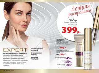 Летняя
распродажа!Летняя
распродажа!
399р.
Поэтапный и программный подход
к уходу за кожей – гарантия вашей красоты
и молодости, независимо от возраста.
Серия Expert — это достойная альтернатива
салонным процедурам, которая устранит
все несовершенства и сделает лицо
сияющим.
САЛОННЫЕ ПРОЦЕДУРЫ ДОМА
ИННОВАЦИОННЫЕ
ФОРМУЛЫ
ПРОГРАММНЫЙ
ПОДХОД
ВИДИМЫЙ
РЕЗУЛЬТАТ
Разглаживающий
бальзам для губ10 мл
Разглаживает морщинки и предо-
храняет губы от сухости. Придает
коже упругость, делает губы визу-
ально более объемными и гладкими,
а контур – четким.
арт. 1071
350 р. 249 р.*
Активатор роста ресниц 4 мл
Наносить по линии роста ресниц два раза в день.
арт. 1067
400 р. 299 р.*
*Набор
бальзам + активатор
роста ресниц
всего за
* Через 4 недели использования. Результаты
Лаборатории UNIPEX INNOVATIONS, Канада.
НА 45%
РЕСНИЦЫ ДЛИННЕЕ
НА 50%
ТЕМНЕЕ
НА 50%*ПОДКРУЧЕННЕЕ
46 faberlic № 10/2015
 