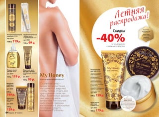 Летняя
распродажа!Летняя
распродажа!
Здоровая,
шелковистая,
сияющая –
ваша кожа
наслаждается
медовой
роскошью!
Солнечное лето –
время, когда растения
наполняются энергией,
чтобы потом отдать все
драгоценные свойства
меду. Золотистый аромат-
ный мед – кладезь
витаминов. Гениальные
идеи самой природы
воплотились в роскошных
текстурах средств
коллекции My Honey.
Крем-масло
для лица
и тела 200 мл
арт. 8552
300 р. 179 р.
Кондиционер
для тела 200 мл
Нанесите кондици-
онер на влажную
кожу, и его формула
активизируется
от соприкосновения
с водой: увлажня-
ющие компоненты
мгновенно впитыва-
ются в кожу, увлажняя
и смягчая ее.
После душа вам
больше не потребуется
наносить обычный
лосьон для тела.
арт. 8551
270 р. 159 р.
Роскошное
крем-масло
для лица и тела с богатой
текстурой и тонким цветочно-
медовым ароматом предлагает
вашей коже тройной уход:
увлажнение, питание
и защиту.
Скидка
-40%на кондиционер
и крем-масло для тела
Золотое время вашей красоты!
Профилактическая
зубная паста
с прополисом 75 мл
арт. 8555
130 p. 99 p.
Кондиционирующий
шампунь 250 мл
арт. 8558
150 р. 119р.
Медовый
скраб для 
тела 150 мл
арт. 8550
270 р.
199 р.
Защитный крем
для рук и ногтей
с пчелиным воском
75 мл
арт. 8553
130 p. 99 p.
Крем-гель
для душа
250 мл
арт. 8554
170 р.
129 р.
Жидкое мыло
для рук 300 мл
арт. 8557
150 p. 119 p.
64 faberlic № 10/2015
 