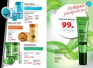 99р.
при покупке любого продукта
серии Expert для волос
со стр. 72, 74-76
Летняя
распродажа!Летняя
распродажа!
Шампунь 250 мл
арт. 8968
Кондиционер-сыворотка
200 мл
арт. 8969
Любой за 190 р.
ИНТЕНСИВНОЕ ВОССТАНОВЛЕНИЕ
ДЛЯ ПОВРЕЖДЕННЫХ ВОЛОС
для заметно поврежденных и пористых волос
EVERSTRONG
Маска 200 мл
арт. 8963
230 p. 199 p.
BRILLIANT AGE
для длинных и возрастных волос
БЕРЕЖНЫЙ УХОД ПРОТИВ
СТАРЕНИЯ ВОЛОС
Для возрастных волос:
Шампунь 250 мл
арт. 8962
190 p.
ГЛУБОКОЕ УВЛАЖНЕНИЕ
ДЛЯ СУХИХ ВОЛОС
DEEP AQUA
для сухих, обезвоженных и подверженных частым
термоукладкам волос
Шампунь
250 мл
арт. 8964
190 p.
Для интенсивного увлажнения волос:
Запаивает секущиеся кончики волос,
препятствует их дальнейшему
расщеплению
Насыщает кончики волос
питательными веществами и придаёт
им здоровый вид
Не утяжеляет волосы
Бальзам-флюид
для секущихся
кончиков волос 15 мл
арт. 8967
170 р. *
Маска 200 мл
арт. 8977
230 р. 199 р.
Эликсир для волос
с маслом амлы 50 мл
арт. 8970
330 р. 249 р.
Маска для интенсивного
увлажнения волос 200 мл
арт. 8965
230 р. 199 р.
Несмываемый экспресс-
кондиционер 200 мл
арт. 8966
250 p.  199 p.
*Бальзам-флюид
всего за
смотрите
стр. 4-5
74 faberlic № 10/2015
 