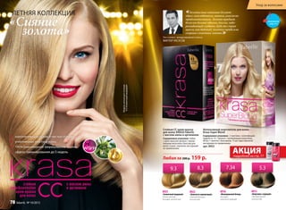 ЛЕТНЯЯ КОЛЛЕКЦИЯ
8925
«Солнечный медовый»
Очень светлый
блондин золотистый
9.3
Стойкая СС крем-краска
для волос KRASA Faberlic
с маслом амлы и аргинином
Содержимое упаковки: тюбик
с крем-краской, флакон с прояв-
ляющим молочком, бальзам для
волос (саше), перчатки, инструкция
по применению.
Модельиспользуетоттенок
9.3«Солнечныймедовый»
8915
«Капучино с корицей»
Светлый каштан
золотистый
5.3
«Сияние
золота»
8918
«Венецианский блонд»
Блондин
золотисто-медный
7.34
«Золотистые оттенки делают
образ женственным, мягким, ангельски
привлекательным. Золото придает
волосам больше объема, блеска, заво-
раживающей глубины, будь то струя-
щиеся, как водопад, золотые пряди или
озорные солнечные локоны»Топ-стилист международного класса
ВИКТОР УКСУСОВ
Интенсивный осветлитель для волос
Krasa Super Blond
Содержимое упаковки: 2 пакетика с осветляющей
пудрой по 15; 1 флакон с проявляющим молочком,
60 мл; 1 пакетик с бальзамом, 15 мл; пара перчаток;
инструкция по применению.
арт. 8953
Любая за 200 p. 159 p.
8922
«Золотисто-пшеничный»
Cветлый блондин
золотистый
8.3
АКЦИЯподробнее на стр. 77
3 ошеломляющие яркие и чистые оттенки
3 уплотненная текстура волос
3 100% равномерное закрашивание седины
3 эффект ламинирования до 5 недель
смотрите
стр. 4-5
Уход за волосами
78 faberlic № 10/2015
 