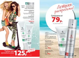«НЕТ!» −
ТЯЖЕСТИ В НОГАХ!
«ДА!» −
БРИЗУ СВЕЖЕСТИ
И ГЛАДКОЙ КОЖЕ!
«НЕТ!» − УСТАЛОСТИ!
«ДА!» − ОТЛИЧНОМУ
НАСТРОЕНИЮ!
Летняя
распродажа!Летняя
распродажа!
125р.
Охлаждающий спрей-
дезодорант для ног 75 мл
арт. 1603
240 р. 99 р.
Летняя
распродажа!Летняя
распродажа!
Суперцены от
79р.
на средства для ног
*Любые два
аромабальзама
всего за каждый
Тонизирующий
Обеспечивает комплексное тонизиру-
ющее действие, снимает усталость.
арт. 1624
Расслабляющий
Обеспечивает расслабляющее и смяг-
чающее действие, снимает напряжение.
Положительно влияет на настроение.
арт. 1623
Любой за
250 р.*
Аромабальзам «Альпийская
формула» 15 мл
Бальзам для стоп
«Гладкие пяточки» 50 мл
С природными увлажнителями
и кислородным комплексом
Смягчает ороговевшие
участки стоп, предотвращает
повторное образование
трещин.
арт. 1627 
190 р. 79 р.
№ 10/2015 faberlic 189
 