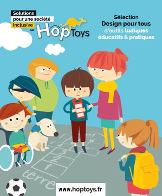 Sélection
Design pour tous
d’outils ludiques
éducatifs & pratiques
www.hoptoys.fr
Solutions
pour une société
inclusive
par
 