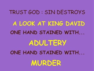 TRUST GOD : SIN DESTROYS A LOOK AT KING DAVID ONE HAND STAINED WITH... ADULTERY ONE HAND STAINED WITH... MURDER  