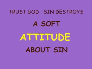 TRUST GOD : SIN DESTROYS A SOFT   ATTITUDE   ABOUT SIN 