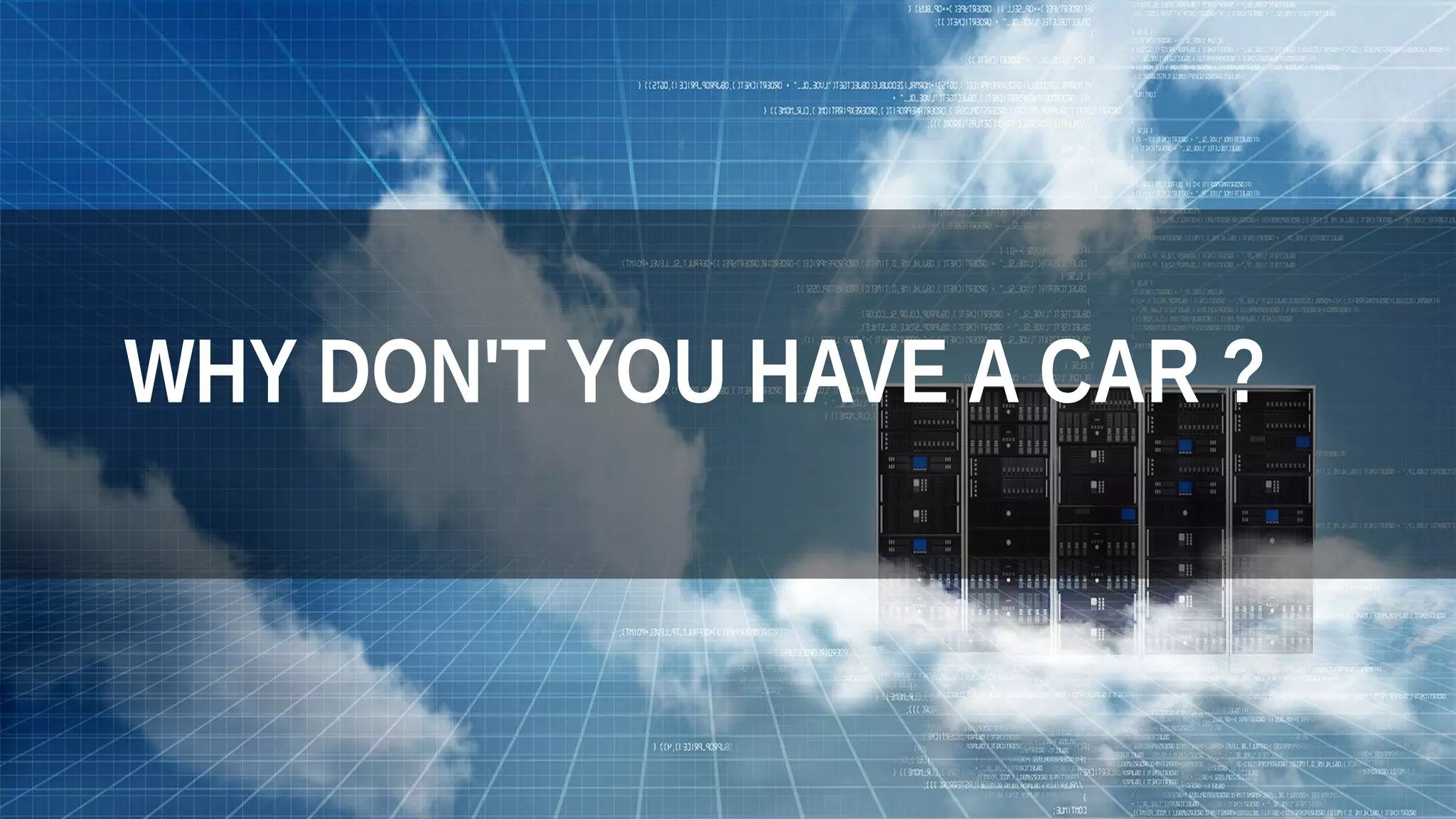 WHY DON'T YOU HAVE A CAR ?