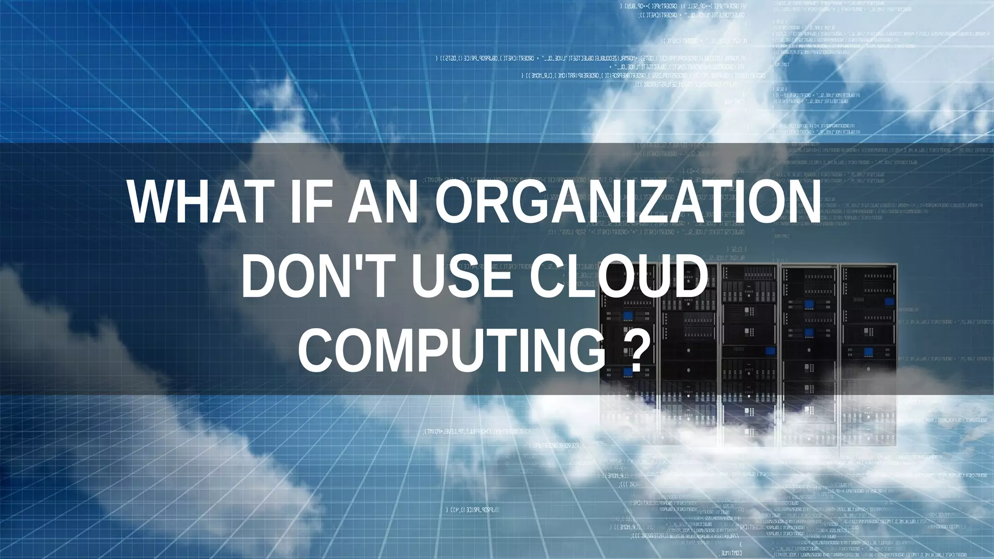 WHAT IF AN ORGANIZATION
DON'T USE CLOUD
COMPUTING ?