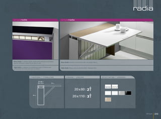 radia
singleradia                                                                 singleradia




Mesa Radia El radiador queda alojado perfectamente en el interior,          Mesa Radia Encimera cristal tórtola brillo, ala auxiliar blanco.
dejando suficientes salidas de aire para el calor.

Table Radia Le radiateur est parfaitement logé à l’intérieur avec           Table Radia Plateau verre tourterelle brillant, Rallonge blanc.
suffisamment de sorties d’air pour la chaleur.



                            medidas / mesures                                        plazas / places                                           encimeras / plateau

                                          20 x 80 cm
                                          20 x 110 cm               55 cm




                                                                                                   20x80 : 2
                                 64 cm
                                                                                                20x110 : 3



                                                                                                                                                                        Single   29
 