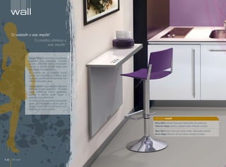 wall

     "De mostrador a mesa completa"
                      "De prateleira decorativa a
                                  mesa completa”


                   Single Wall es una mesa mural para
                   espacios muy estrechos. Cerrada
                   puede utilizarse como mostrador
                   auxiliar y abierta puede alojar tres
                   personas comodamente.
                   Al tratarse de un mueble mural
                   puede ser instalado a la altura que
                   se desee, pudiéndo combinarse con
                   sillas o taburetes altos.
                   Single Wall é uma mesa mural para
                   espaços muito estreitos. Fechada
                   pode utilizar-se como prateleira
                   auxiliar e aberto pode alojar 3
                   pessoas comodamente.
                   Ao tratar-se de um móvel de parede
                   pode ser instalado a altura que se
                   deseje, podendo combinar-se com
                   cadeiras ou bancos altos.


                                                          singlewall
                                                          Mesa Wall Encimera Fiesta azul / blanco brillo, ala auxiliar gris.
                                                          Taburete Magic Asiento y respaldo violeta. Armazón cromado.

                                                          Mesa Wall Tampo Fiesta azul / branco brilho. Aba auxiliar cinzento.
                                                          Banco Magic Assento e encosto violeta. Armação cromado.




14    Single
 