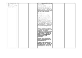 Passage of RECOGNIZANCE ACT OF
2012 (RA 10389),
INSTITUTIONALIZING
RECOGNIZANCE AS A MODE OF
GRANTING THE RELEASE OF AN
INDIGENT PERSON IN CUSTODY AS
AN ACCUSED IN A CRIMINAL CASE
AND FOR OTHER PURPOSES”
Salient Features:
The right of persons, except those
charged with crimes punishable by
death, reclusion perpetua , or life
imprisonment, to be released on
recognizance before conviction by the
Regional Trial Court, irrespective of
whether the case was originally filed in
or appealed to it, upon compliance with
the requirements of this Act, is hereby
affirmed, recognized and guaranteed.
Section 5. Release on Recognizance
as a Matter of Right Guaranteed by the
Constitution. The release on
recognizance of any person in custody
or detention for the commission of an
offense is a matter of right when the
offense is not punishable by death,
reclusion perpetua , or life
imprisonment:
Provided, That the accused or any
person on behalf of the accused files
the application for such:
(a) Before or after conviction by the
Metropolitan Trial Court, Municipal Trial
Court, Municipal Trial Court in Cities
and Municipal Circuit Trial Court; and
2. Institutionalization of
Release on
Recognizance, and such
other paralegal measures
 
