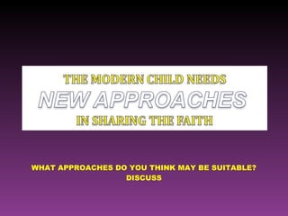 WHAT APPROACHES DO YOU THINK MAY BE SUITABLE? DISCUSS 