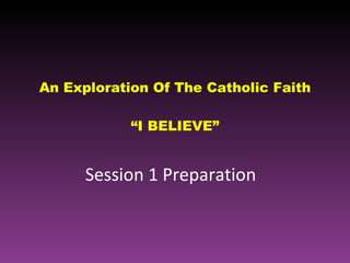 An Exploration Of The Catholic Faith “I BELIEVE” Session 1 Preparation  