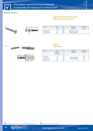 66
ATTACHMENT AND PROTECTION HARDWARE
ACCESSOIRES DE FIXATION ET DE PROTECTION
1 2
UV protected thermoplastic / Thermoplastique protégé UV Protected steel / Acier protégé
Ref. Ø P Lv Material Packing
mm mm Matière Condt
VQ 12x80 12 80 1
VQ 13x100 13 100 1
Lc
Ø P
Lv
Ø P
Square head wood screws
Vis à bois à tête carrée
Ref. Drill Lc Material Packing
Perçage Matière Condt
Ø P mm mm
CHV 8-5 8 40 100
CHV 12-8 12 60 25
CHV 16-12 16 80 10
Plugs
Chevilles
VQ ...
Galvanized steel
Acier galvanisé
Thermoplastic
Thermoplastique
CHV ...
 