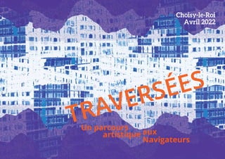 Un parcours
TRAVERSÉES
aux
Navigateurs
artistique
Choisy-le-Roi
Avril 2022
 