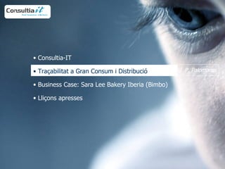 Consultia-IT   Traçabilitat a Gran Consum i Distribució Business Case: Sara Lee Bakery Iberia (Bimbo) Lliçons apresses  J. P. Palomares 