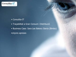 Consultia-IT   Traçabilitat a Gran Consum i Distribució   Business Case: Sara Lee Bakery Iberia (Bimbo) Lliçons apreses  