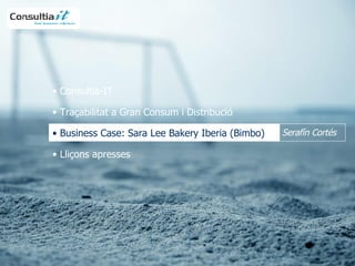 Consultia-IT   Traçabilitat a Gran Consum i Distribució Business Case: Sara Lee Bakery Iberia (Bimbo) Lliçons apresses Serafín Cortés 